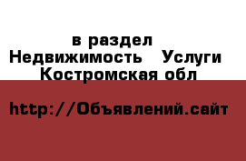 в раздел : Недвижимость » Услуги . Костромская обл.